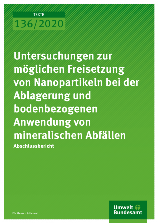 Cover der Publikation TEXTE 136/2020 Untersuchungen zur möglichen Freisetzung von Nanopartikeln bei der Ablagerung und bodenbezogenen Anwendung von mineralischen Abfällen