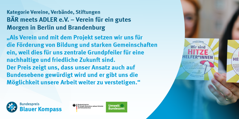 Das Bild zeigt das Gewinnerzitat von BÄR meets ADLER e.V. – Verein für ein gutes Morgen in Berlin und Brandenburg. Als Verein und mit dem Projekt setzen wir uns für die Förderung von Bildung und starken Gemeinschaften ein, weil dies für uns zentrale Grundpfeiler für eine nachhaltige und friedliche Zukunft sind. Der Preis zeigt uns, dass unser Ansatz auch auf Bundesebene gewürdigt wird und er gibt uns die Möglichkeit unsere Arbeit weiter zu verstetigen.“