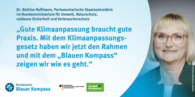 Das Zitat von der Parlamentarischen Staatssekretärin Bettina Hoffmann: “Gute Klimaanpassung braucht gute Praxis. Mit dem Klimaanpassungsgesetz haben wir jetzt den Rahmen und mit dem ‚Blauen Kompass‘ zeigen wir wie es geht.“ 