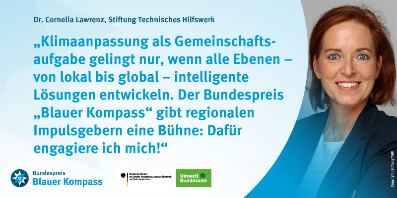 Das Bild zeigt Cornelia Lawrenz und ihr Zitat lautet:„Klimaanpassung als Gemeinschaftsaufgabe gelingt nur, wenn alle Ebenen – von lokal bis global – intelligente Lösungen entwickeln. Der Bundespreis „Blauer Kompass“ gibt regionalen Impulsgebern eine Bühne: Dafür engagiere ich mich!” 